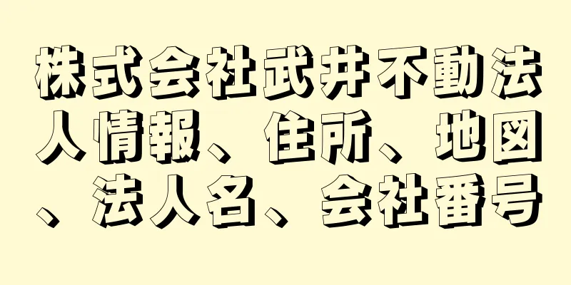 株式会社武井不動法人情報、住所、地図、法人名、会社番号