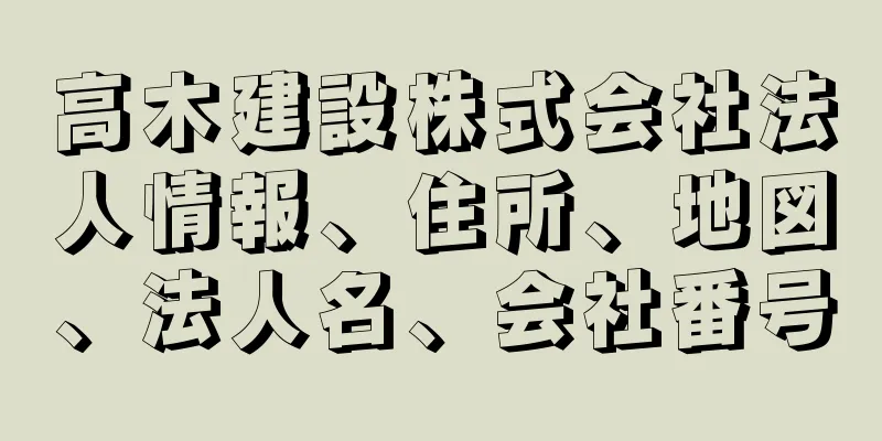 高木建設株式会社法人情報、住所、地図、法人名、会社番号