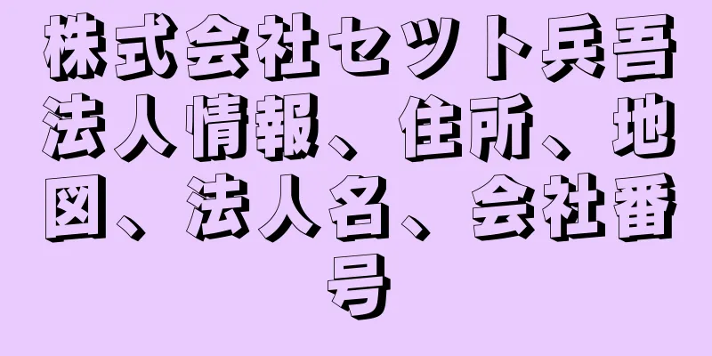 株式会社セツト兵吾法人情報、住所、地図、法人名、会社番号