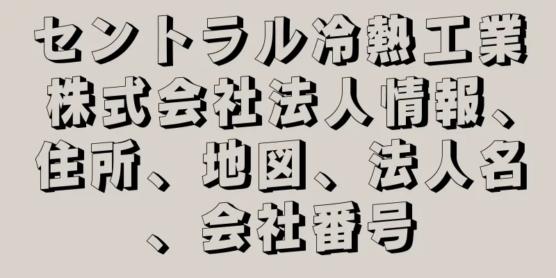 セントラル冷熱工業株式会社法人情報、住所、地図、法人名、会社番号