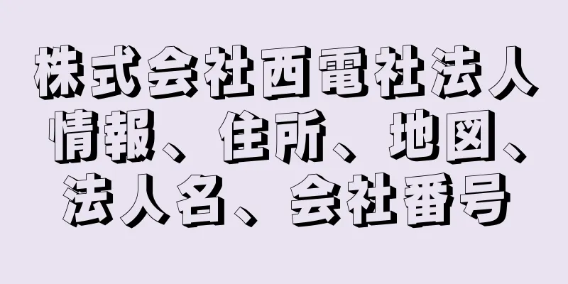 株式会社西電社法人情報、住所、地図、法人名、会社番号