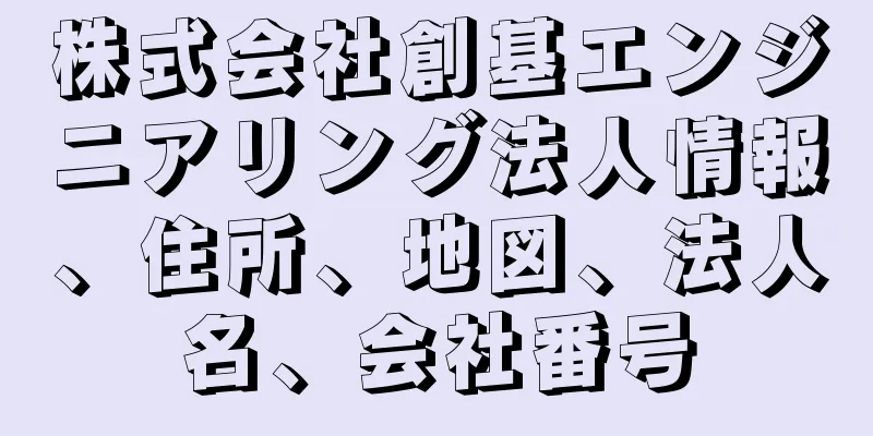 株式会社創基エンジニアリング法人情報、住所、地図、法人名、会社番号