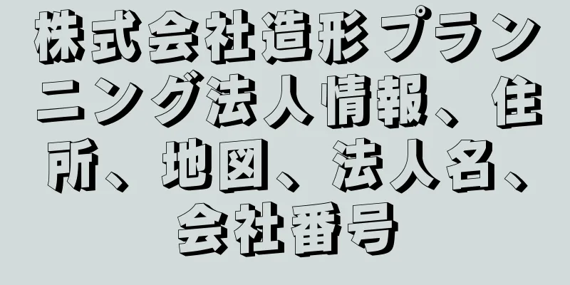 株式会社造形プランニング法人情報、住所、地図、法人名、会社番号