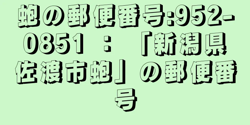 蚫の郵便番号:952-0851 ： 「新潟県佐渡市蚫」の郵便番号