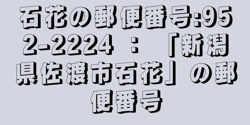 石花の郵便番号:952-2224 ： 「新潟県佐渡市石花」の郵便番号