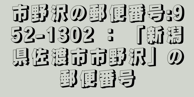 市野沢の郵便番号:952-1302 ： 「新潟県佐渡市市野沢」の郵便番号