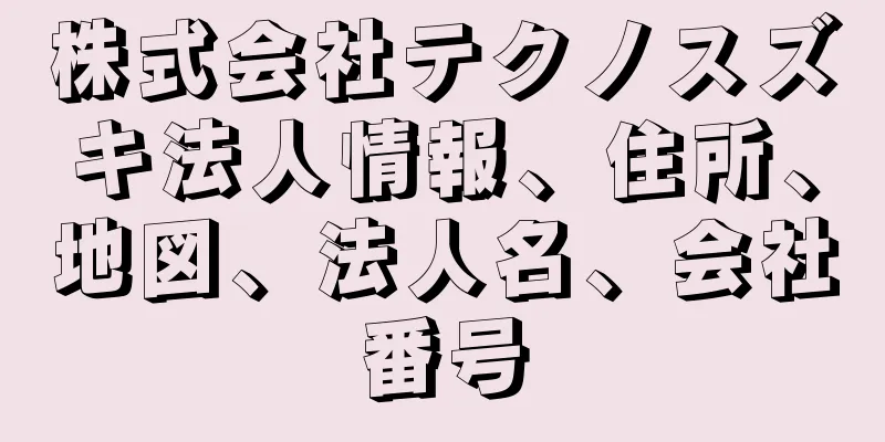 株式会社テクノスズキ法人情報、住所、地図、法人名、会社番号