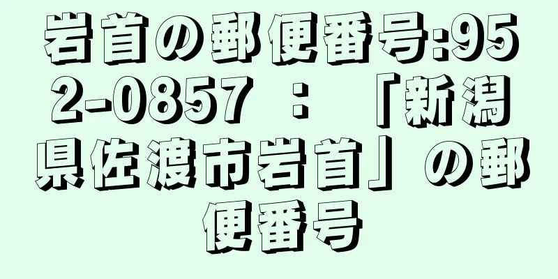 岩首の郵便番号:952-0857 ： 「新潟県佐渡市岩首」の郵便番号