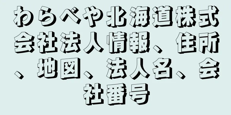 わらべや北海道株式会社法人情報、住所、地図、法人名、会社番号