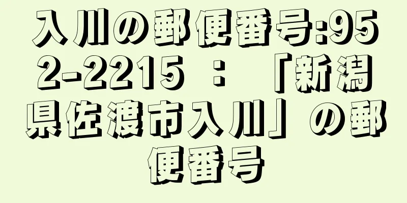 入川の郵便番号:952-2215 ： 「新潟県佐渡市入川」の郵便番号