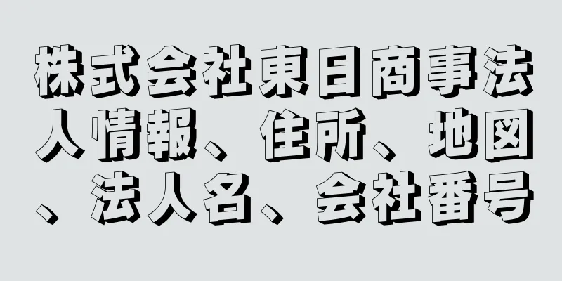 株式会社東日商事法人情報、住所、地図、法人名、会社番号