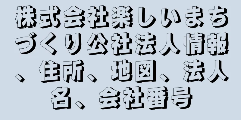 株式会社楽しいまちづくり公社法人情報、住所、地図、法人名、会社番号