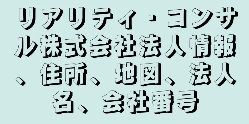 リアリティ・コンサル株式会社法人情報、住所、地図、法人名、会社番号