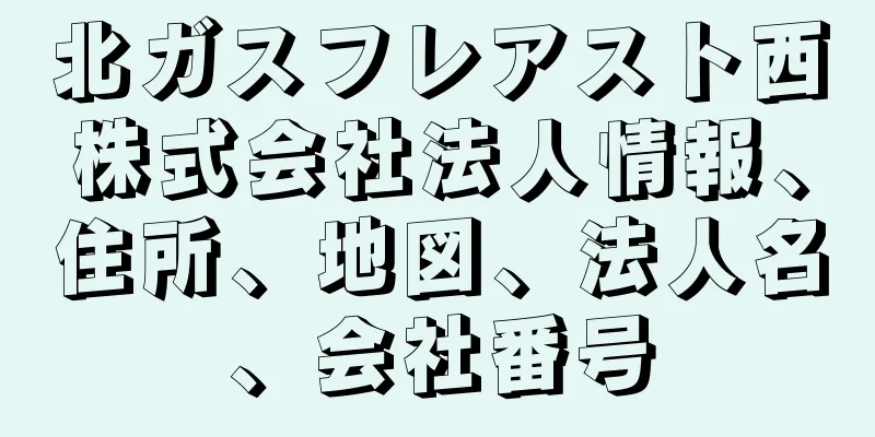 北ガスフレアスト西株式会社法人情報、住所、地図、法人名、会社番号