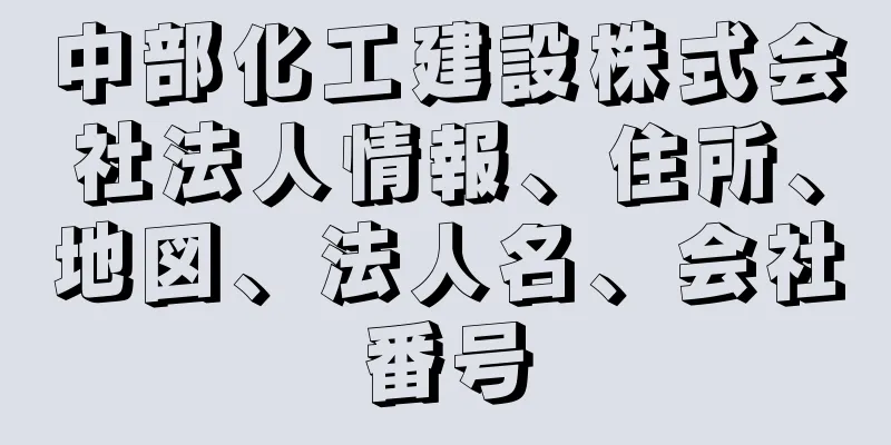 中部化工建設株式会社法人情報、住所、地図、法人名、会社番号