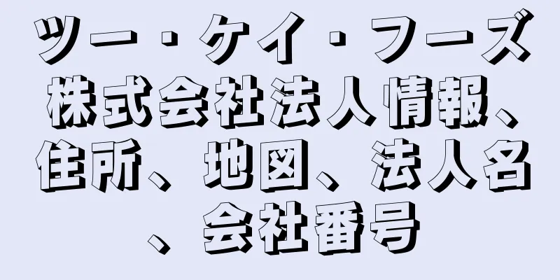 ツー・ケイ・フーズ株式会社法人情報、住所、地図、法人名、会社番号