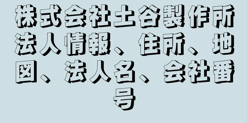 株式会社土谷製作所法人情報、住所、地図、法人名、会社番号