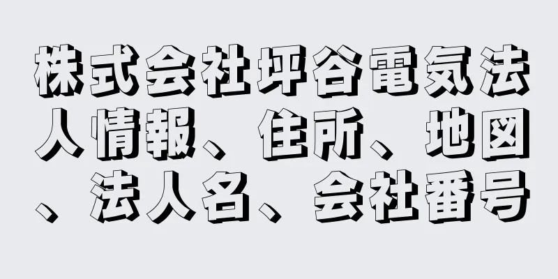 株式会社坪谷電気法人情報、住所、地図、法人名、会社番号