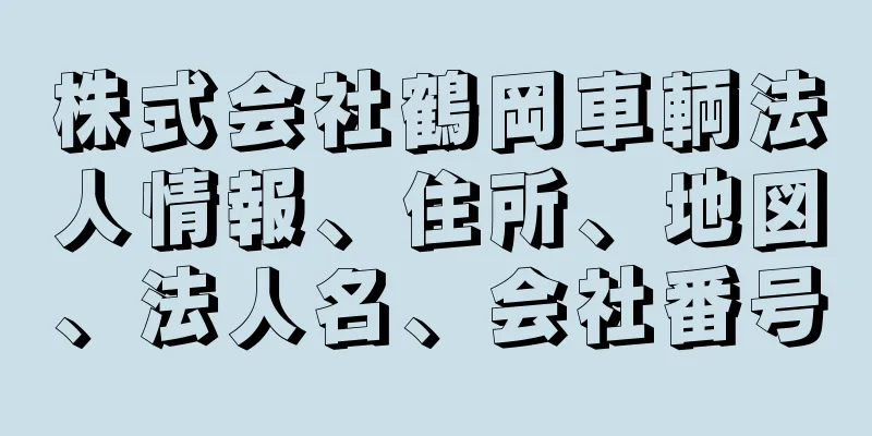 株式会社鶴岡車輌法人情報、住所、地図、法人名、会社番号