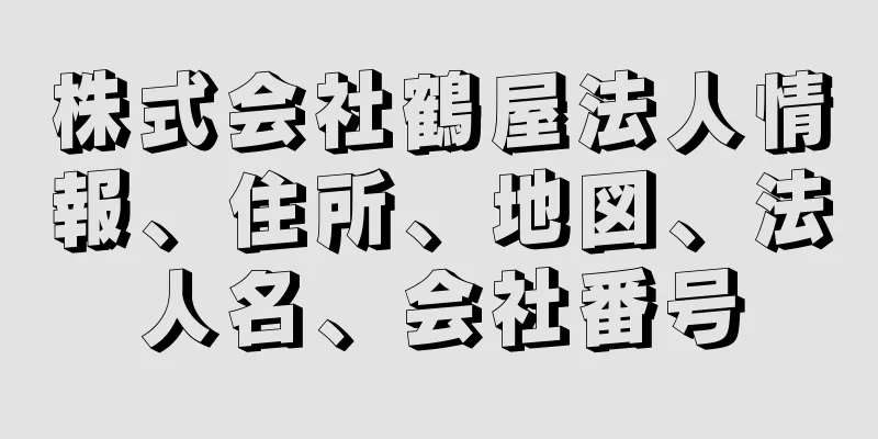 株式会社鶴屋法人情報、住所、地図、法人名、会社番号