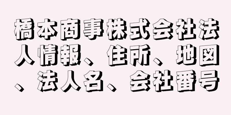 橋本商事株式会社法人情報、住所、地図、法人名、会社番号