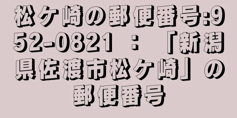 松ケ崎の郵便番号:952-0821 ： 「新潟県佐渡市松ケ崎」の郵便番号