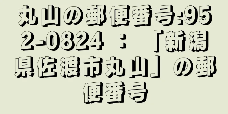 丸山の郵便番号:952-0824 ： 「新潟県佐渡市丸山」の郵便番号