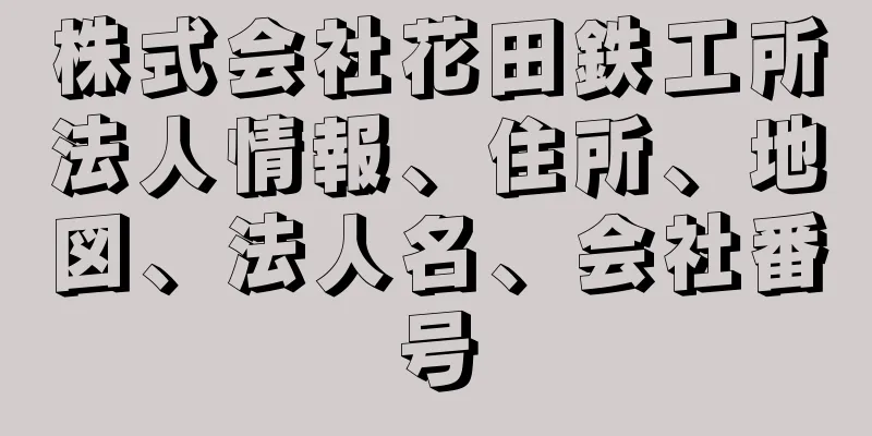 株式会社花田鉄工所法人情報、住所、地図、法人名、会社番号