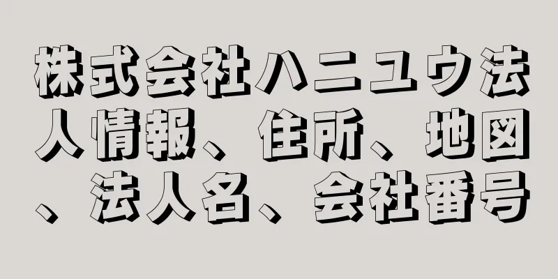 株式会社ハニユウ法人情報、住所、地図、法人名、会社番号