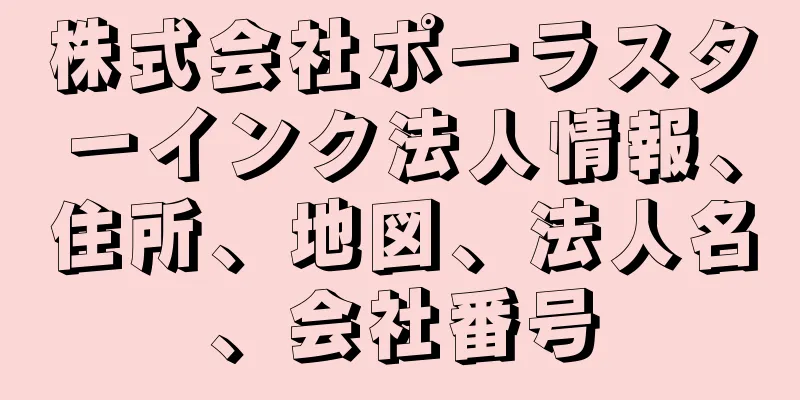 株式会社ポーラスターインク法人情報、住所、地図、法人名、会社番号