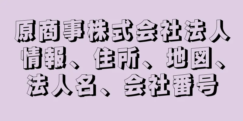 原商事株式会社法人情報、住所、地図、法人名、会社番号