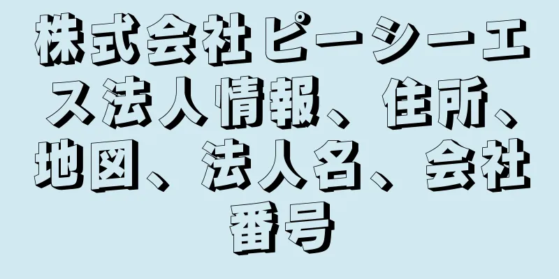 株式会社ピーシーエス法人情報、住所、地図、法人名、会社番号