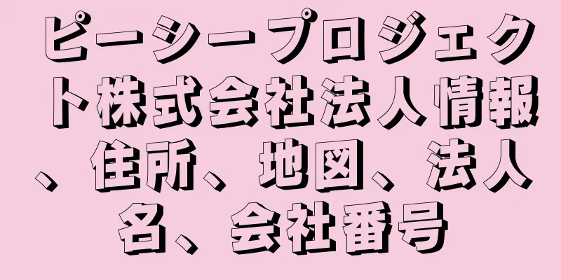 ピーシープロジェクト株式会社法人情報、住所、地図、法人名、会社番号