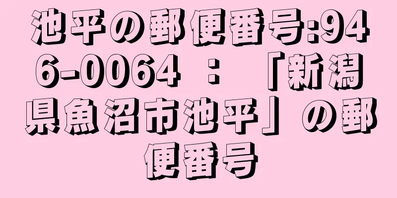 池平の郵便番号:946-0064 ： 「新潟県魚沼市池平」の郵便番号