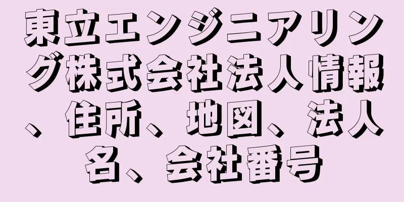 東立エンジニアリング株式会社法人情報、住所、地図、法人名、会社番号