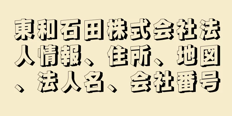 東和石田株式会社法人情報、住所、地図、法人名、会社番号