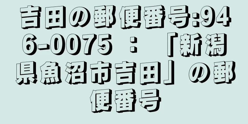 吉田の郵便番号:946-0075 ： 「新潟県魚沼市吉田」の郵便番号