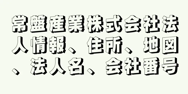 常盤産業株式会社法人情報、住所、地図、法人名、会社番号