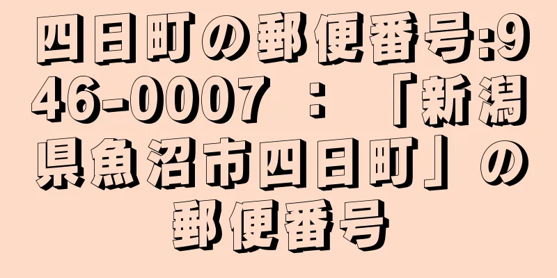 四日町の郵便番号:946-0007 ： 「新潟県魚沼市四日町」の郵便番号