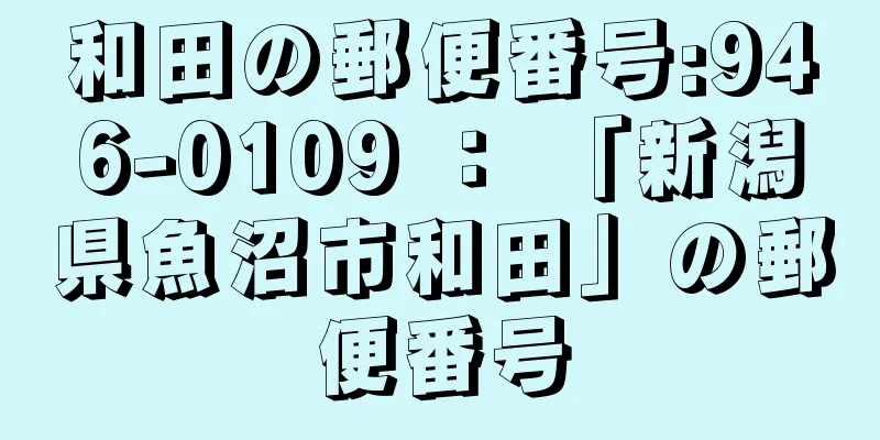 和田の郵便番号:946-0109 ： 「新潟県魚沼市和田」の郵便番号