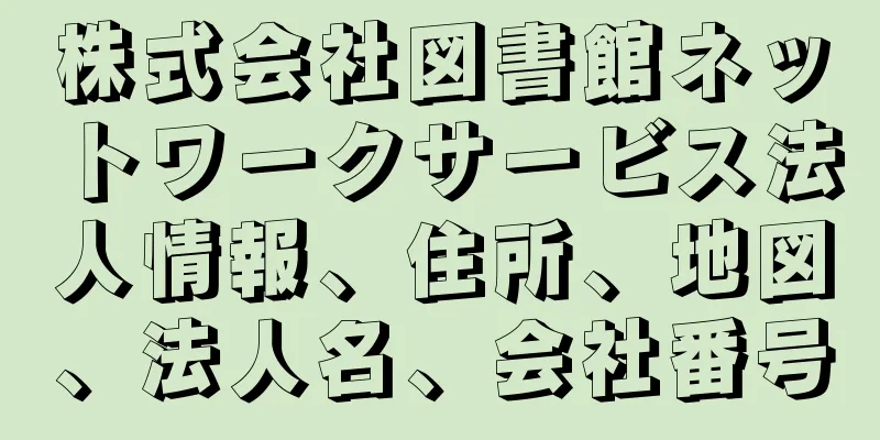 株式会社図書館ネットワークサービス法人情報、住所、地図、法人名、会社番号