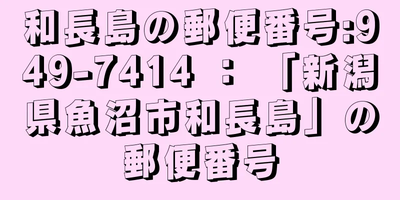 和長島の郵便番号:949-7414 ： 「新潟県魚沼市和長島」の郵便番号