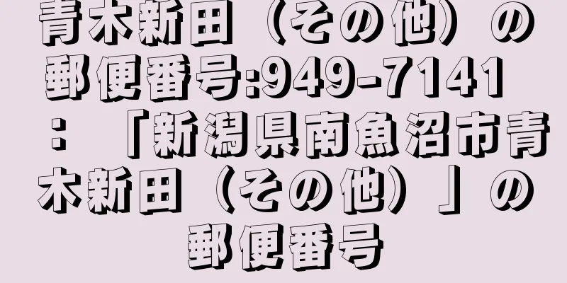 青木新田（その他）の郵便番号:949-7141 ： 「新潟県南魚沼市青木新田（その他）」の郵便番号