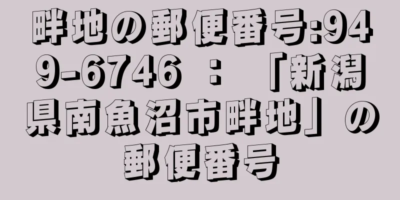 畔地の郵便番号:949-6746 ： 「新潟県南魚沼市畔地」の郵便番号