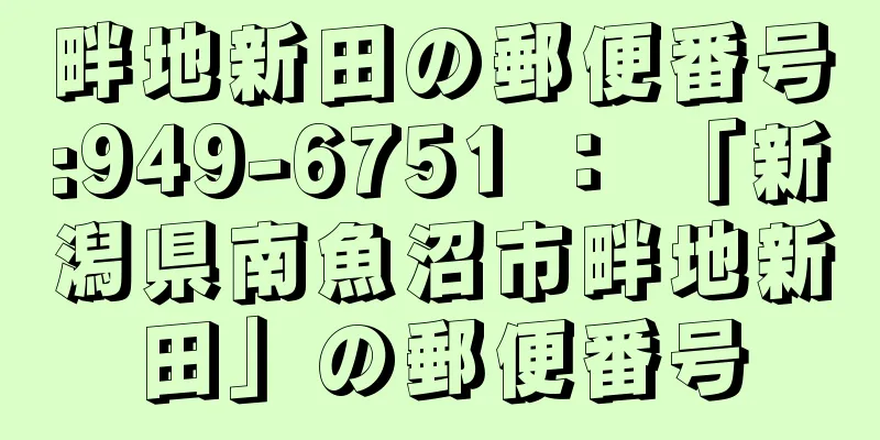 畔地新田の郵便番号:949-6751 ： 「新潟県南魚沼市畔地新田」の郵便番号