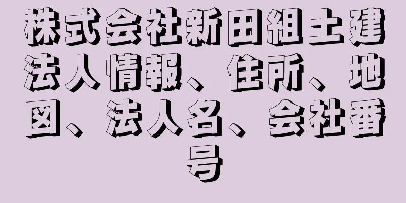 株式会社新田組土建法人情報、住所、地図、法人名、会社番号