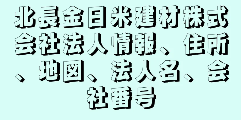 北長金日米建材株式会社法人情報、住所、地図、法人名、会社番号