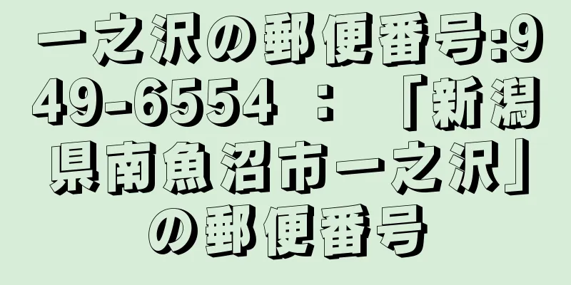 一之沢の郵便番号:949-6554 ： 「新潟県南魚沼市一之沢」の郵便番号