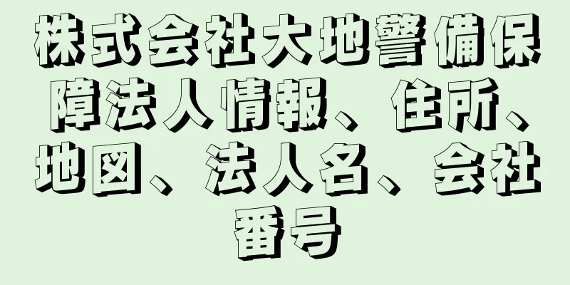 株式会社大地警備保障法人情報、住所、地図、法人名、会社番号