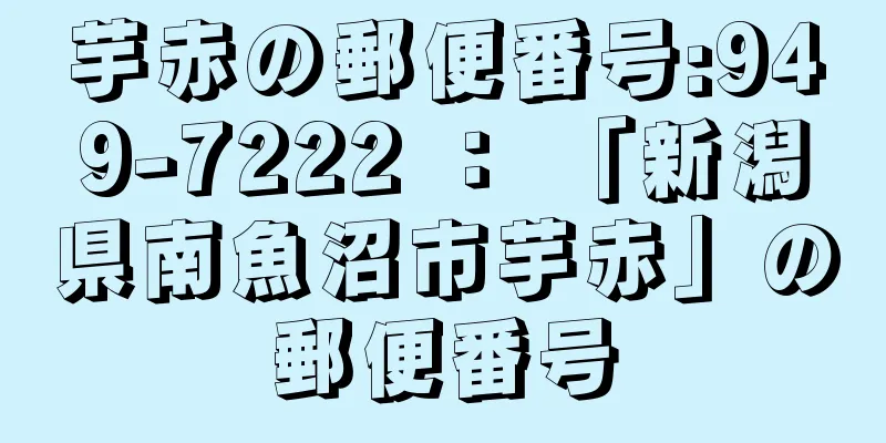 芋赤の郵便番号:949-7222 ： 「新潟県南魚沼市芋赤」の郵便番号